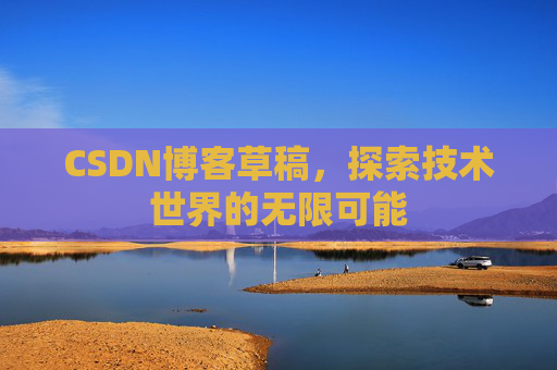 CSDN博客草稿，探索技术世界的无限可能